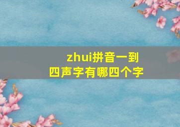 zhui拼音一到四声字有哪四个字