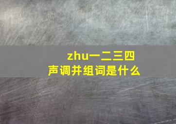 zhu一二三四声调并组词是什么