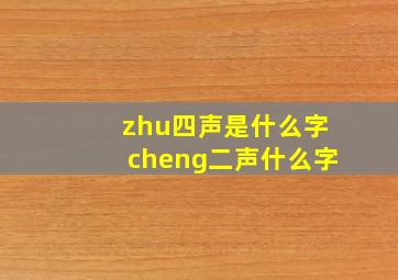 zhu四声是什么字cheng二声什么字