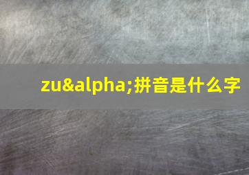 zuα拼音是什么字