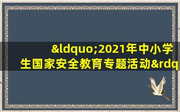 “2021年中小学生国家安全教育专题活动”