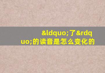 “了”的读音是怎么变化的