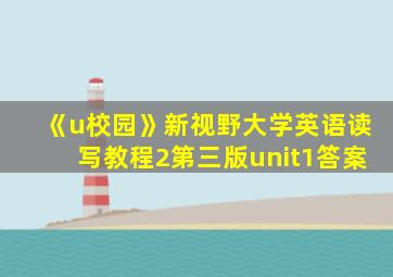 《u校园》新视野大学英语读写教程2第三版unit1答案