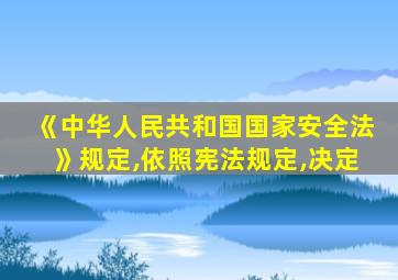 《中华人民共和国国家安全法》规定,依照宪法规定,决定