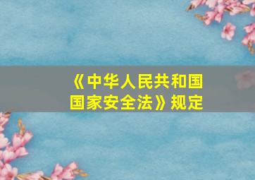 《中华人民共和国国家安全法》规定