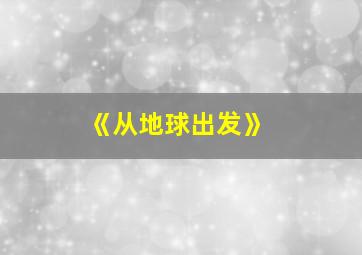 《从地球出发》