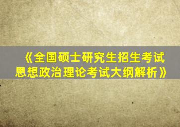 《全国硕士研究生招生考试思想政治理论考试大纲解析》