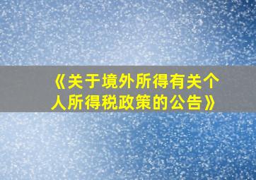 《关于境外所得有关个人所得税政策的公告》