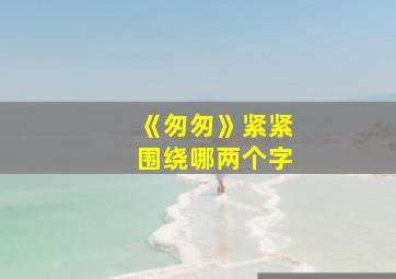 《匆匆》紧紧围绕哪两个字