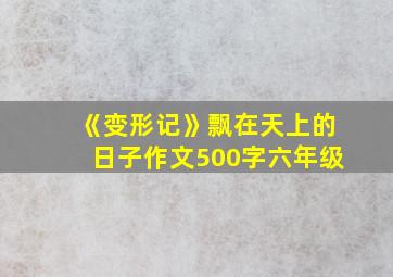 《变形记》飘在天上的日子作文500字六年级