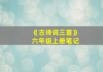 《古诗词三首》六年级上册笔记