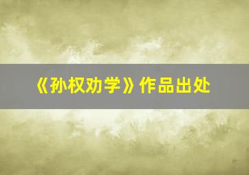 《孙权劝学》作品出处