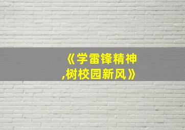 《学雷锋精神,树校园新风》