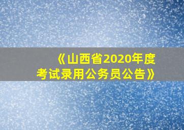 《山西省2020年度考试录用公务员公告》