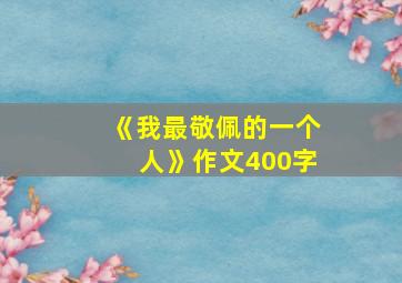 《我最敬佩的一个人》作文400字