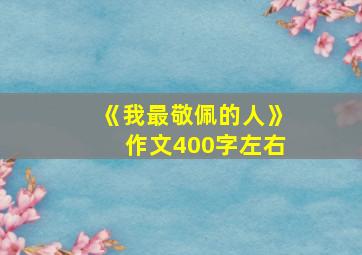 《我最敬佩的人》作文400字左右