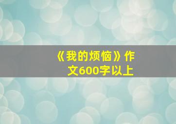 《我的烦恼》作文600字以上