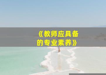 《教师应具备的专业素养》