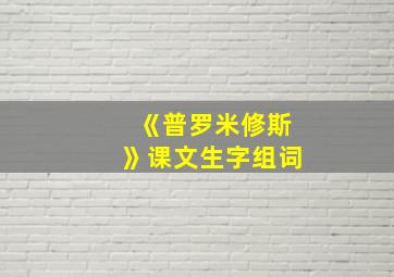 《普罗米修斯》课文生字组词