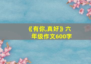 《有你,真好》六年级作文600字