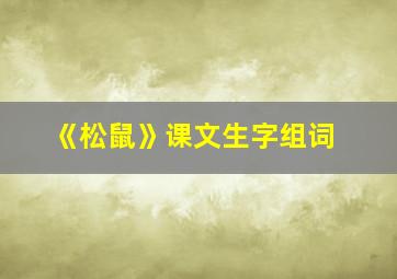 《松鼠》课文生字组词