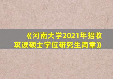 《河南大学2021年招收攻读硕士学位研究生简章》