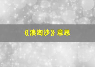 《浪淘沙》意思