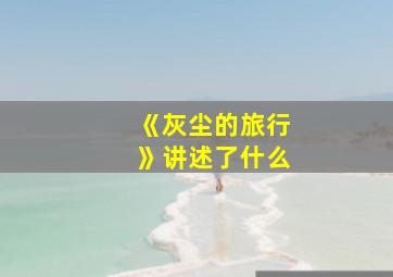 《灰尘的旅行》讲述了什么