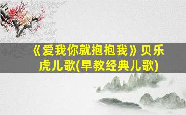 《爱我你就抱抱我》贝乐虎儿歌(早教经典儿歌)