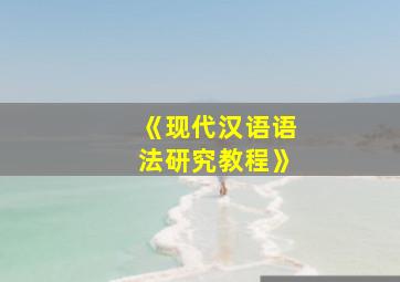 《现代汉语语法研究教程》