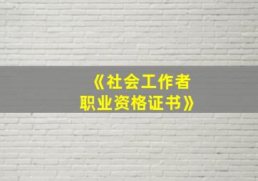 《社会工作者职业资格证书》