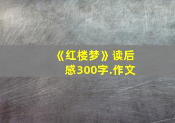 《红楼梦》读后感300字.作文