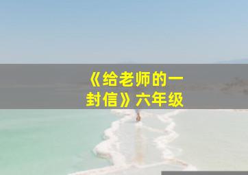 《给老师的一封信》六年级