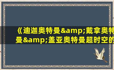 《迪迦奥特曼&戴拿奥特曼&盖亚奥特曼超时空的大决战》