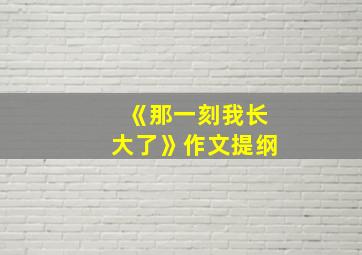 《那一刻我长大了》作文提纲