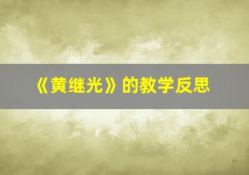 《黄继光》的教学反思