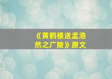 《黄鹤楼送孟浩然之广陵》原文