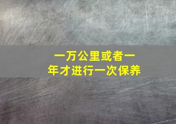 一万公里或者一年才进行一次保养