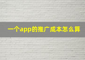 一个app的推广成本怎么算