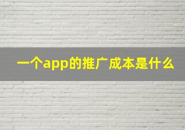 一个app的推广成本是什么