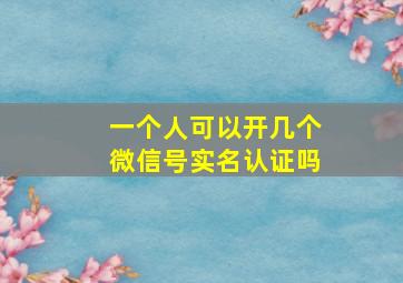 一个人可以开几个微信号实名认证吗