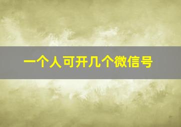 一个人可开几个微信号