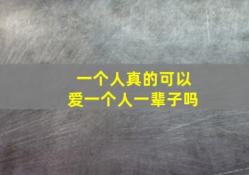 一个人真的可以爱一个人一辈子吗