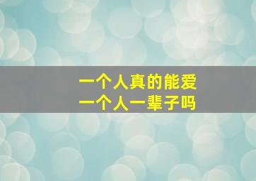 一个人真的能爱一个人一辈子吗