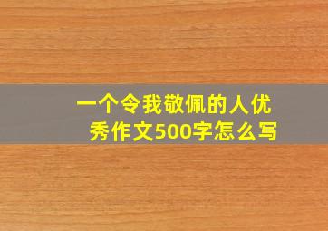 一个令我敬佩的人优秀作文500字怎么写