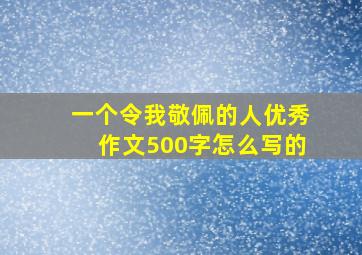 一个令我敬佩的人优秀作文500字怎么写的