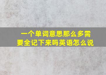 一个单词意思那么多需要全记下来吗英语怎么说