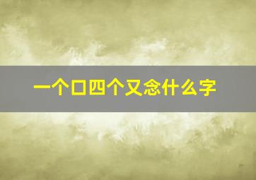 一个口四个又念什么字