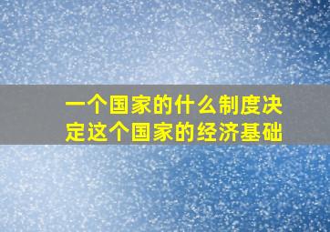 一个国家的什么制度决定这个国家的经济基础