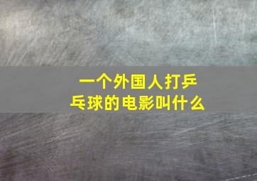 一个外国人打乒乓球的电影叫什么